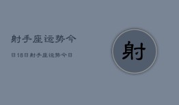 射手座运势今日18日，射手座运势今日18日查询