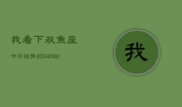 我看下双鱼座今日运势(20240607)