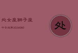 处女座狮子座今日运势(20240613)