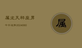 属龙天秤座男今日运势(20240610)