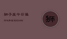 狮子座今日偏财运势查询(20240603)