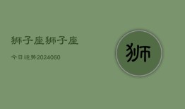 狮子座狮子座今日运势(20240606)