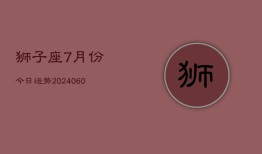 狮子座7月份今日运势(20240610)