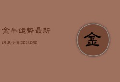 金牛运势最新消息今日(20240606)