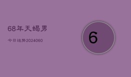 68年天蝎男今日运势(20240610)