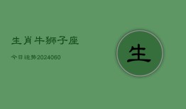 生肖牛狮子座今日运势(20240610)