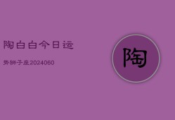 陶白白今日运势狮子座(20240607)