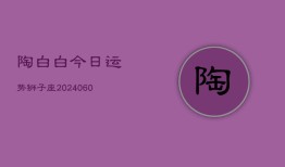 陶白白今日运势狮子座(20240607)