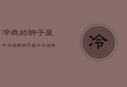 冷战的狮子座今日运势，狮子座今日运势查询