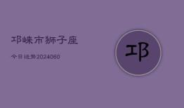 邛崃市狮子座今日运势(20240606)