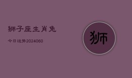 狮子座生肖兔今日运势(20240606)