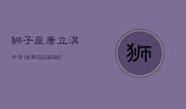 狮子座唐立淇今日运势(20240610)