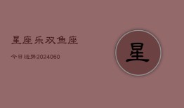 星座乐双鱼座今日运势(20240606)