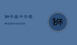 狮子座今日感情运势如4(20240613)