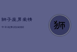 狮子座男爱情今日运势(20240606)