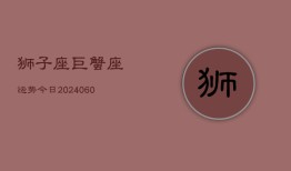 狮子座巨蟹座运势今日(20240610)