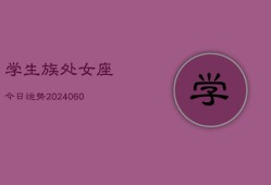 学生族处女座今日运势(20240610)