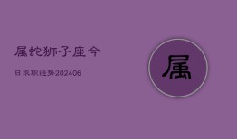 属蛇狮子座今日求职运势(20240613)