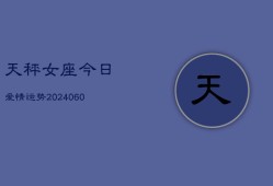 天秤女座今日爱情运势(20240604)