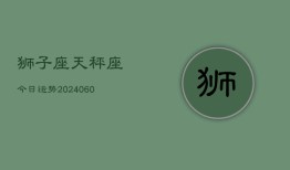 狮子座天秤座今日运势(20240610)