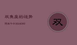 双鱼座的运势预报今日(20240606)