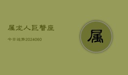 属龙人巨蟹座今日运势(20240610)