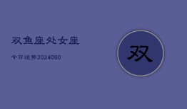 双鱼座处女座今日运势(20240610)