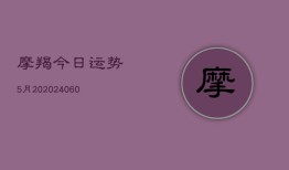 摩羯今日运势5月20(20240606)