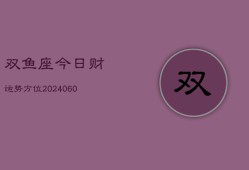 双鱼座今日财运势方位(20240606)