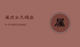 属虎女天蝎座今日运势(20240607)