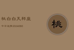 桃白白天秤座今日运势(20240607)