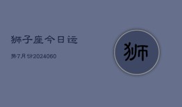 狮子座今日运势7月份(20240613)