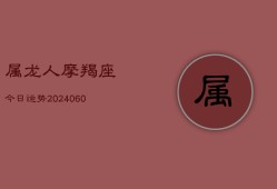 属龙人摩羯座今日运势(20240606)