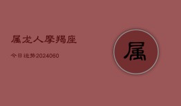 属龙人摩羯座今日运势(20240606)