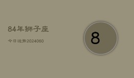 84年狮子座今日运势(20240606)