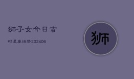 狮子女今日吉时星座运势(6月22日)