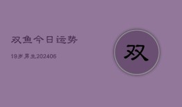 双鱼今日运势19岁男生(6月22日)