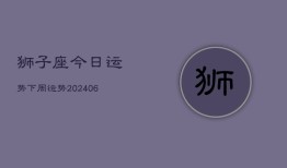 狮子座今日运势下周运势(20240615)