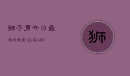 狮子男今日最准运势查询(6月22日)