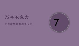 72年双鱼女今日运势，72年双鱼女今日运势详解