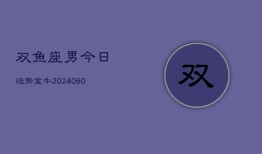 双鱼座男今日运势金牛(20240607)