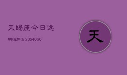 天蝎座今日远期运势女(20240606)