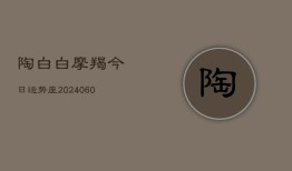 陶白白摩羯今日运势座(20240606)