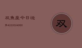 双鱼座今日运势422(20240605)