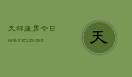 天秤座男今日运势方位(20240605)