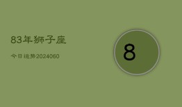 83年狮子座今日运势(20240604)