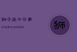 狮子座今日事业运势女(20240610)