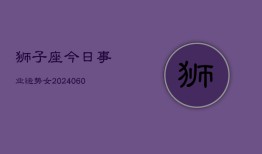 狮子座今日事业运势女(20240610)