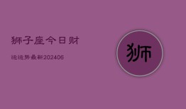 狮子座今日财运运势最新(6月22日)