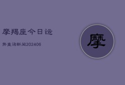 摩羯座今日运势查询新闻(20240615)